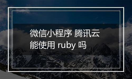 微信小程序 腾讯云 能使用 ruby 吗
