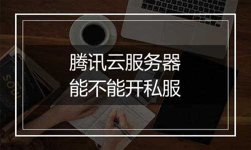 腾讯云服务器能不能开私服