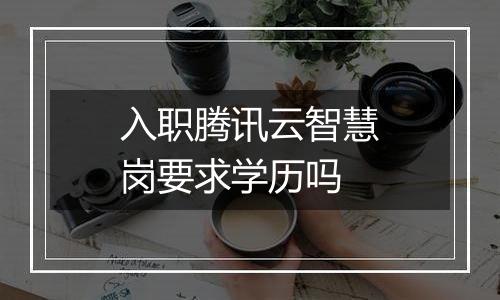 入职腾讯云智慧岗要求学历吗