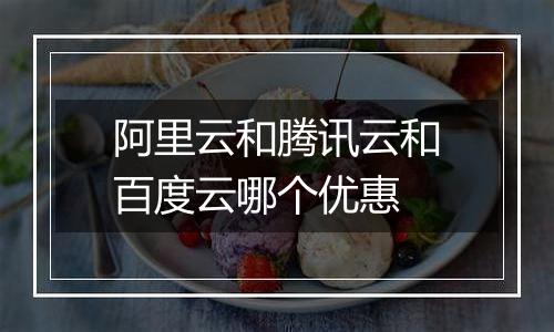 阿里云和腾讯云和百度云哪个优惠
