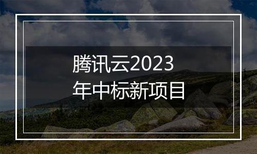 腾讯云2023年中标新项目