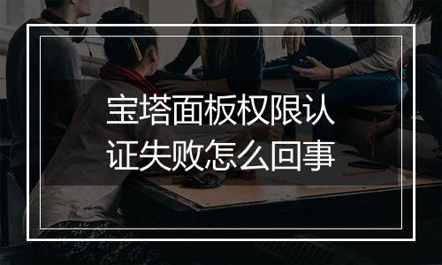 宝塔面板权限认证失败怎么回事