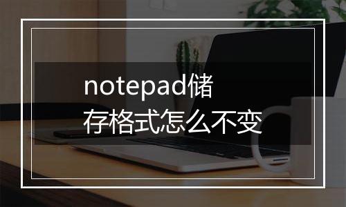 notepad储存格式怎么不变