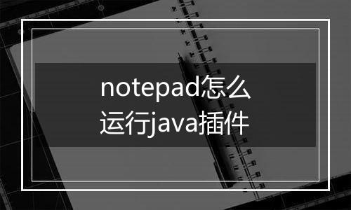 notepad怎么运行java插件