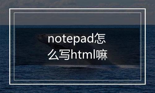 notepad怎么写html嘛
