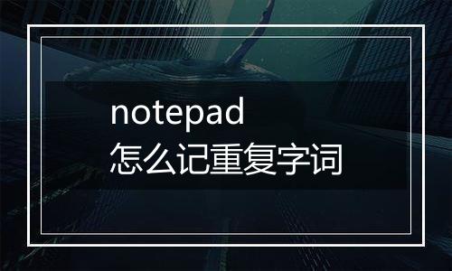 notepad怎么记重复字词