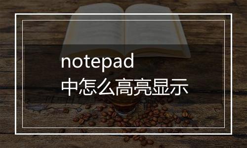 notepad中怎么高亮显示