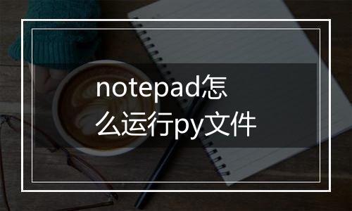 notepad怎么运行py文件