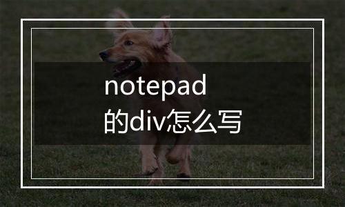 notepad的div怎么写