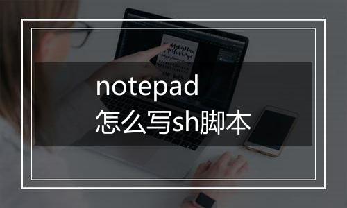notepad怎么写sh脚本