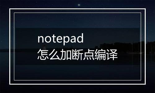 notepad怎么加断点编译