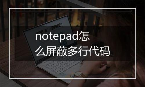 notepad怎么屏蔽多行代码