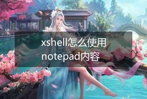 xshell怎么使用notepad内容