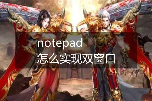 notepad怎么实现双窗口