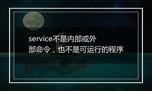 service不是内部或外部命令,也不是可运行的程序