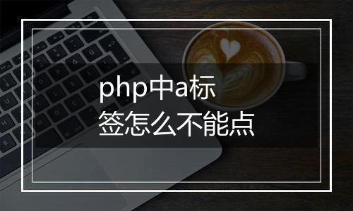 php中a标签怎么不能点