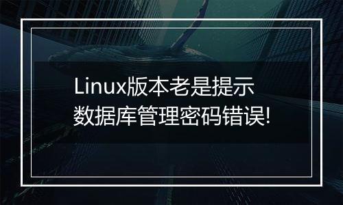 Linux版本老是提示数据库管理密码错误!