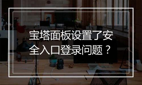 宝塔面板设置了安全入口登录问题？