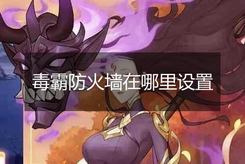 毒霸防火墙在哪里设置