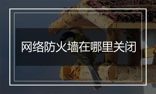 网络防火墙在哪里关闭