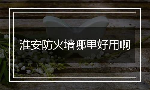 淮安防火墙哪里好用啊