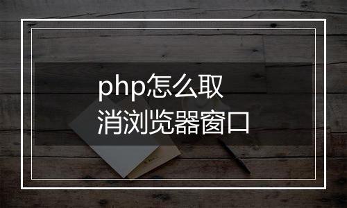 php怎么取消浏览器窗口