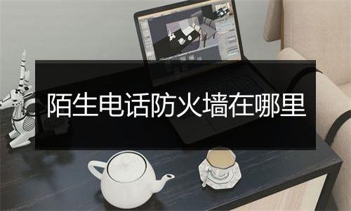 陌生电话防火墙在哪里