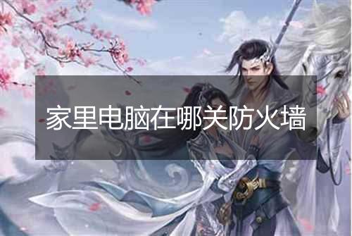 家里电脑在哪关防火墙