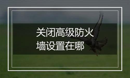 关闭高级防火墙设置在哪