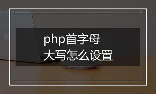 php首字母大写怎么设置