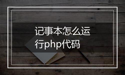 记事本怎么运行php代码