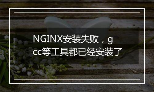 NGINX安装失败,gcc等工具都已经安装了