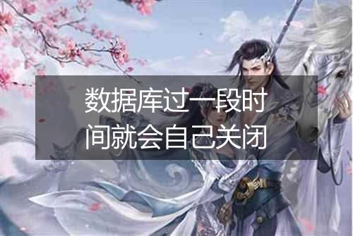 数据库过一段时间就会自己关闭