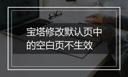 宝塔修改默认页中的空白页不生效