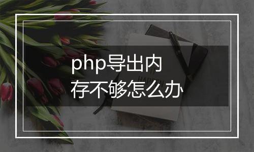 php导出内存不够怎么办