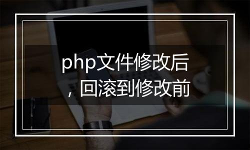php文件修改后，回滚到修改前