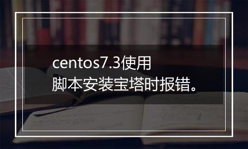 centos7.3使用脚本安装宝塔时报错。