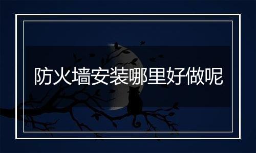 防火墙安装哪里好做呢