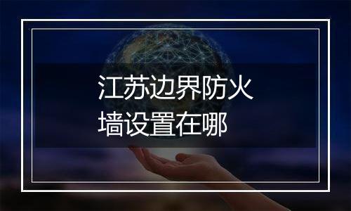 江苏边界防火墙设置在哪