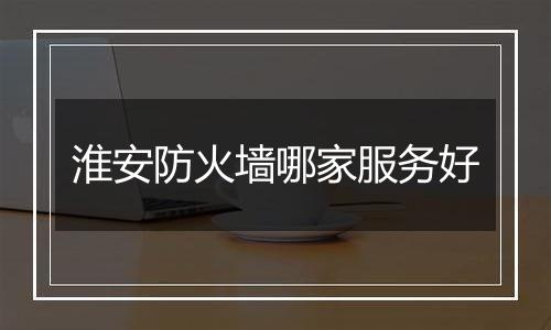 淮安防火墙哪家服务好
