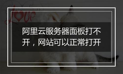 阿里云服务器面板打不开,网站可以正常打开