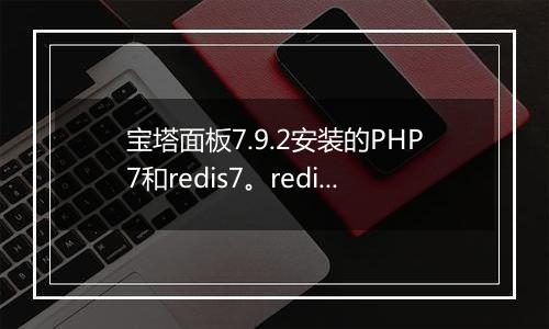 宝塔面板7.9.2安装的PHP7和redis7。redis7总自动关闭