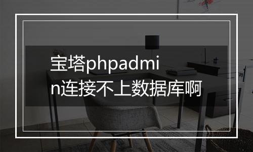 宝塔phpadmin连接不上数据库啊