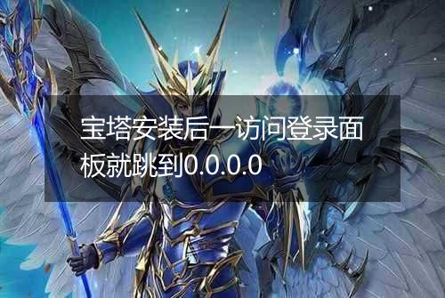 宝塔安装后一访问登录面板就跳到0.0.0.0