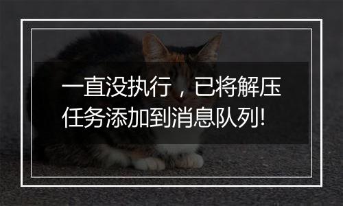 一直没执行，已将解压任务添加到消息队列!