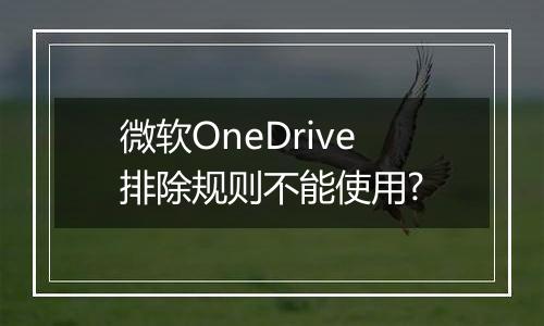 微软OneDrive排除规则不能使用?