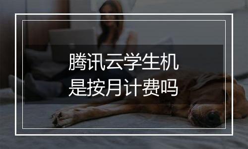 腾讯云学生机是按月计费吗