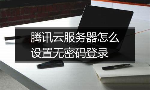 腾讯云服务器怎么设置无密码登录