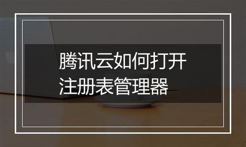 腾讯云如何打开注册表管理器