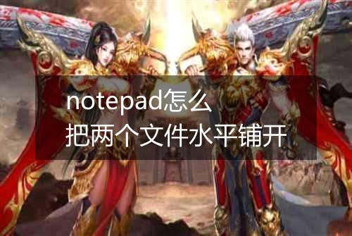 notepad怎么把两个文件水平铺开